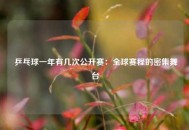  乒乓球一年有几次公开赛：全球赛程的密集舞台