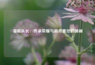 曼联队长：传承荣耀与肩负重任的领袖
