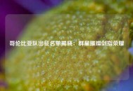 哥伦比亚队出征名单揭晓：群星璀璨剑指荣耀
