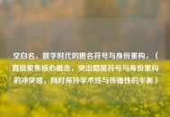 空白名，数字时代的匿名符号与身份重构，（直接聚焦核心概念，突出隐匿符号与身份重构的冲突感，同时保持学术性与传播性的平衡）