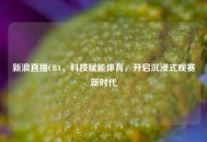 新浪直播CBA，科技赋能体育，开启沉浸式观赛新时代