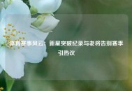 体育赛事风云：新星突破纪录与老将告别赛季引热议