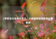 C罗职业生涯身价变迁，从巅峰辉煌到晚期价值解析