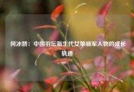  何冰娇：中国羽坛新生代女单领军人物的成长轨迹