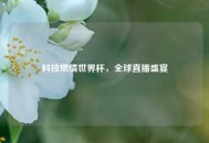 科技燃情世界杯，全球直播盛宴