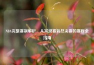 NBA完整赛制解析，从常规赛到总决赛的赛程全指南