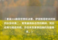 「重温2010南非世界杯决赛，伊涅斯塔绝杀时刻的永恒经典」，聚焦最具标志性的瞬间，突出经典与情感共鸣，符合体育赛事回顾的传播需求。）