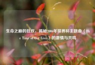 生命之巅的狂欢，揭秘2006年世界杯主题曲〈The Time of Our Lives〉的激情与共鸣