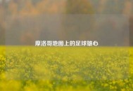 摩洛哥地图上的足球雄心