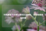 不同赛制下足球比赛时长全解析，从常规赛到加时赛