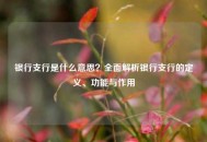 银行支行是什么意思？全面解析银行支行的定义、功能与作用