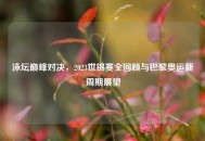 泳坛巅峰对决，2023世锦赛全回顾与巴黎奥运新周期展望