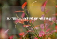 澳大利亚队主力阵容深度解析与战术展望