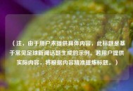 （注，由于用户未提供具体内容，此标题是基于常见足球新闻话题生成的示例。若用户提供实际内容，将根据内容精准提炼标题。）