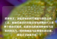 跨界称王，全能冠军的时代崛起与制胜法则，（注，根据您提供的全能冠军和跨界时代王者两个核心关键词，标题突出跨界的突破性与冠军的统治力，同时用崛起与法则强化路径感，既简洁又涵盖主题。）