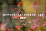 虎牙1号桌斯诺克直播，顶级赛事盛宴，尽享台球魅力