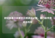  欧冠联赛小组赛积分榜激战正酣，豪门新秀竞逐出线权