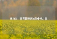 伍伯兰：体育管理领域的巾帼力量