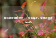 最新体球网即时比分：绿茵烽火，实时战报激荡人心