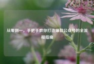从零到一，手把手教你打造爆款公众号的全流程指南