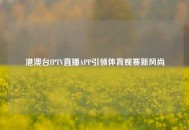 港澳台IPTV直播APP引领体育观赛新风尚