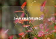 日本J联赛直播免费观赛指南