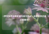 C罗女友乔治娜全裸写真引热议，自信绽放还是过度曝光？