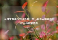 从俄罗斯寡头到以色列公民，阿布入籍背后的政治与财富博弈