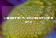 2012年澳网史诗对决：德约科维奇与纳达尔的巅峰之战