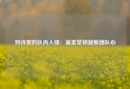 刘诗雯的队内人缘：温柔坚韧凝聚团队心