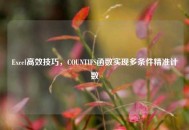 Excel高效技巧，COUNTIFS函数实现多条件精准计数
