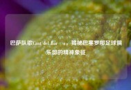 巴萨队歌Cant del Barça，揭秘巴塞罗那足球俱乐部的精神象征