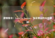 激情聚会：United by Emotion，东京奥运的永恒瞬间