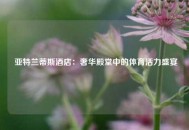  亚特兰蒂斯酒店：奢华殿堂中的体育活力盛宴