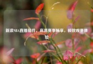 新浪NBA直播插件，高清赛事畅享，极致观赛体验