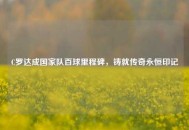 C罗达成国家队百球里程碑，铸就传奇永恒印记