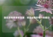国足世预赛赛程直播：绿茵征程的每一刻瞩目