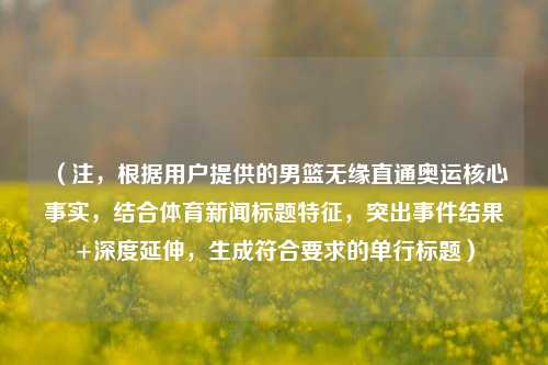 (注,根据用户提供的男篮无缘直通奥运核心事实,结合体育新闻标题特征,突出事件结果+深度延伸,生成符合要求的单行标题)