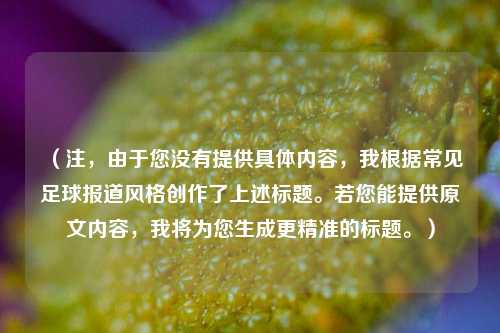 (注,由于您没有提供具体内容,我根据常见足球报道风格创作了上述标题。若您能提供原文内容,我将为您生成更精准的标题。)