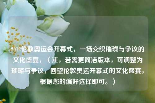 2012伦敦奥运会开幕式，一场交织璀璨与争议的文化盛宴，（注，若需更简洁版本，可调整为璀璨与争议，回望伦敦奥运开幕式的文化盛宴，根据您的偏好选择即可。）
