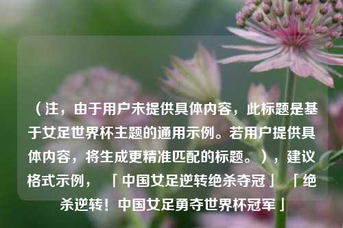 （注，由于用户未提供具体内容，此标题是基于女足世界杯主题的通用示例。若用户提供具体内容，将生成更精准匹配的标题。），建议格式示例，  「中国女足逆转绝杀夺冠」  「绝杀逆转！中国女足勇夺世界杯冠军」