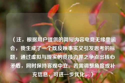 (注,根据用户提供的简短内容电竞无缘奥运会,我生成了一个既反映事实又引发思考的标题,通过虚拟与现实的竞技边界之争点出核心矛盾,同时保持客观中立。若需调整角度或补充信息,可进一步优化。)