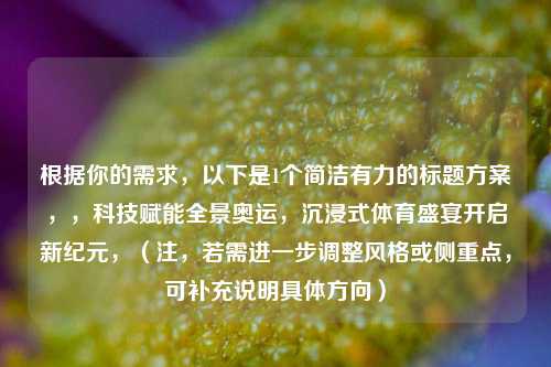 根据你的需求,以下是1个简洁有力的标题方案,,科技赋能全景奥运,沉浸式体育盛宴开启新纪元,(注,若需进一步调整风格或侧重点,可补充说明具体方向)