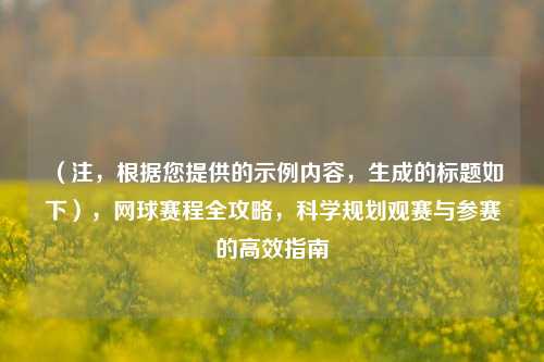 （注，根据您提供的示例内容，生成的标题如下），网球赛程全攻略，科学规划观赛与参赛的高效指南