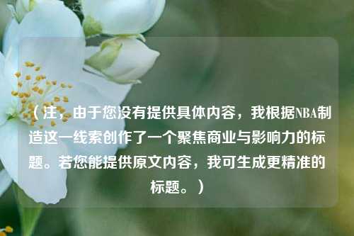 （注，由于您没有提供具体内容，我根据NBA制造这一线索创作了一个聚焦商业与影响力的标题。若您能提供原文内容，我可生成更精准的标题。）