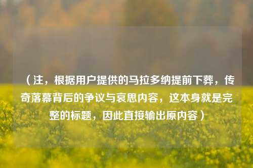 （注，根据用户提供的马拉多纳提前下葬，传奇落幕背后的争议与哀思内容，这本身就是完整的标题，因此直接输出原内容）