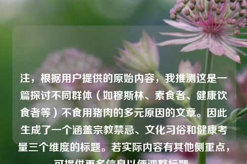 注，根据用户提供的原始内容，我推测这是一篇探讨不同群体（如穆斯林、素食者、健康饮食者等）不食用猪肉的多元原因的文章。因此生成了一个涵盖宗教禁忌、文化习俗和健康考量三个维度的标题。若实际内容有其他侧重点，可提供更多信息以便调整标题。