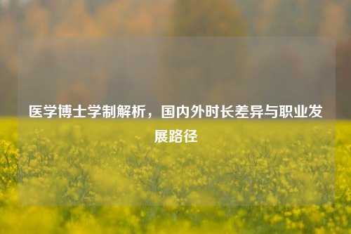 医学博士学制解析，国内外时长差异与职业发展路径