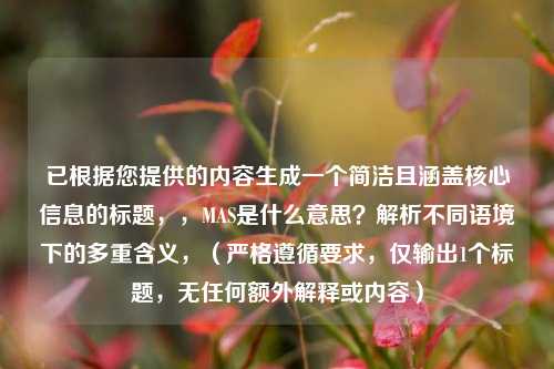 已根据您提供的内容生成一个简洁且涵盖核心信息的标题,,MAS是什么意思?解析不同语境下的多重含义,(严格遵循要求,仅输出1个标题,无任何额外解释或内容)