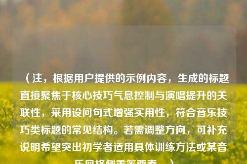 （注，根据用户提供的示例内容，生成的标题直接聚焦于核心技巧气息控制与演唱提升的关联性，采用设问句式增强实用性，符合音乐技巧类标题的常见结构。若需调整方向，可补充说明希望突出初学者适用具体训练方法或某音乐风格侧重等要素。）